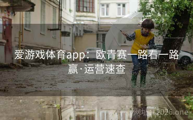 爱游戏体育app：欧青赛一路看一路赢·运营速查