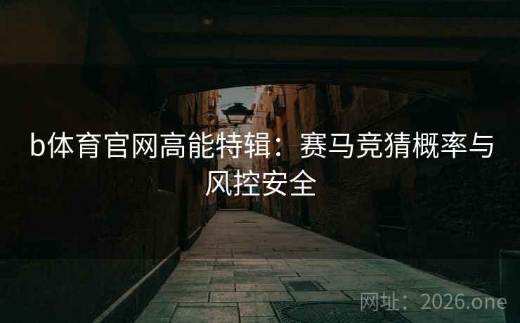 b体育官网高能特辑:赛马竞猜概率与风控安全 b体育官网高能特辑:赛马竞猜概率与风控安全