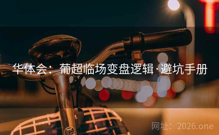 华体会：葡超临场变盘逻辑·避坑手册