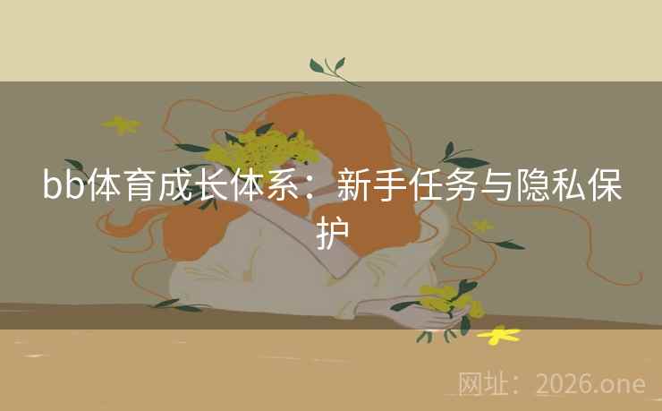 bb体育成长体系：新手任务与隐私保护