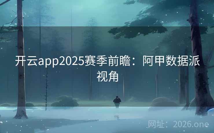 开云app2025赛季前瞻：阿甲数据派视角