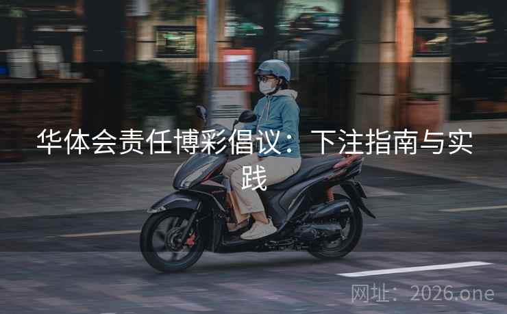 华体会责任博彩倡议：下注指南与实践