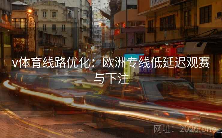 v体育线路优化：欧洲专线低延迟观赛与下注