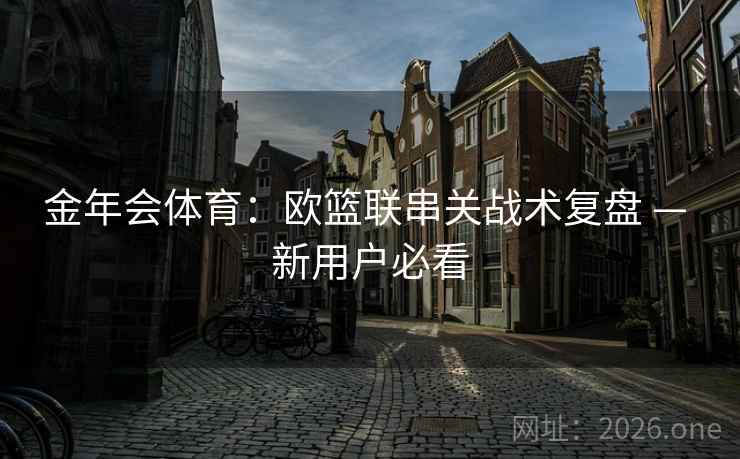 金年会体育：欧篮联串关战术复盘 — 新用户必看