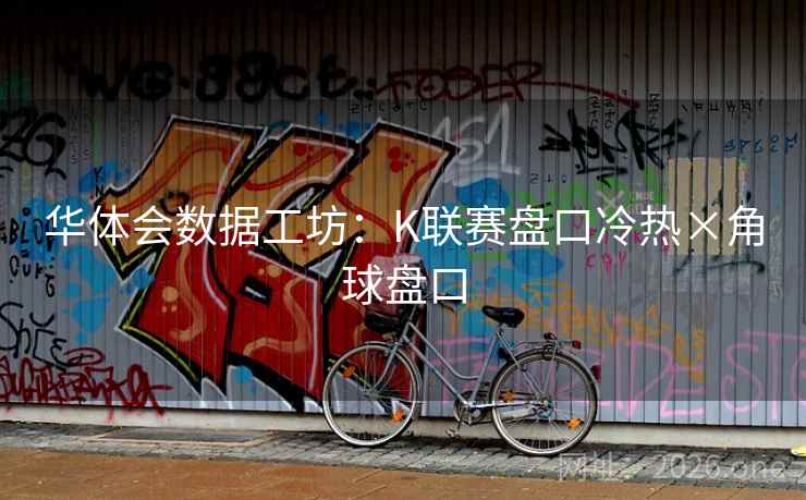 华体会数据工坊：K联赛盘口冷热×角球盘口